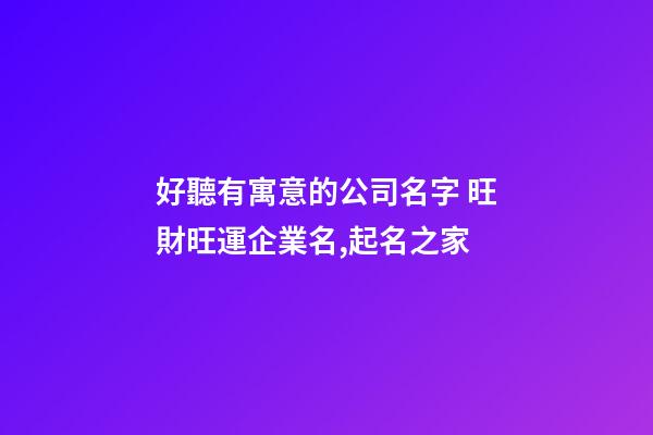 好聽有寓意的公司名字 旺財旺運企業名,起名之家
